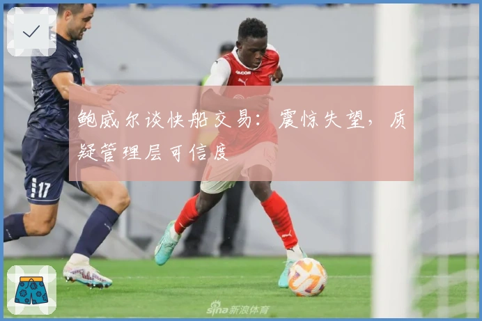 鲍威尔谈快船交易：震惊失望，质疑管理层可信度