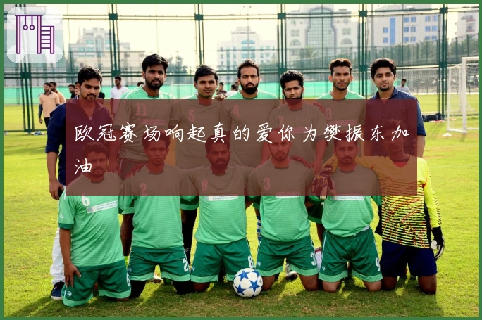 欧冠赛场响起真的爱你为樊振东加油