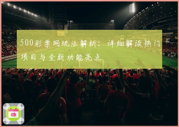 500彩票网玩法解析：详细解读热门项目与全新功能亮点