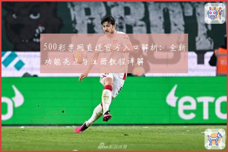 500彩票网直连官方入口解析：全新功能亮点与注册教程详解