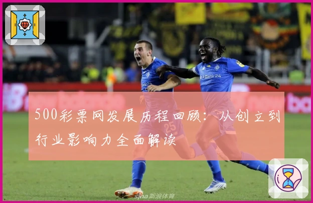 500彩票网发展历程回顾：从创立到行业影响力全面解读