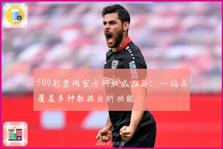 500彩票网官方网权威推荐:一站式覆盖多种数据分析功能