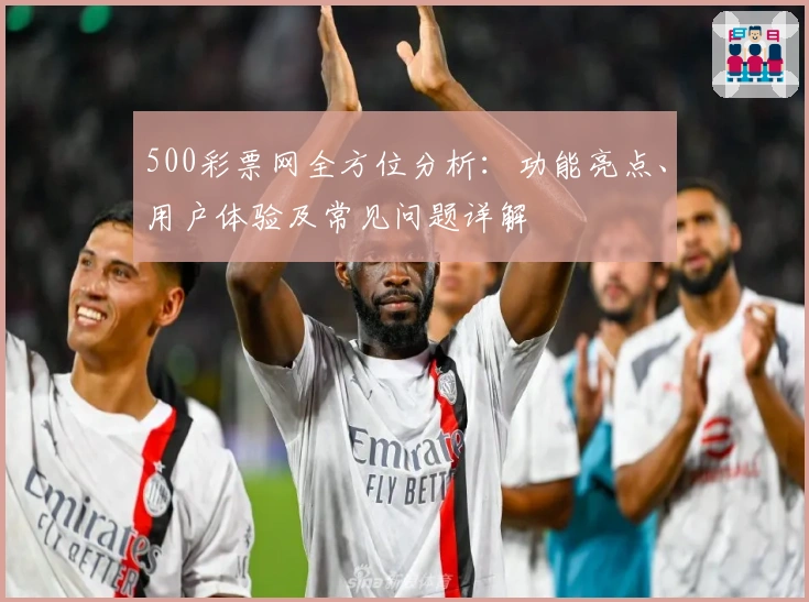 500彩票网全方位分析：功能亮点、用户体验及常见问题详解