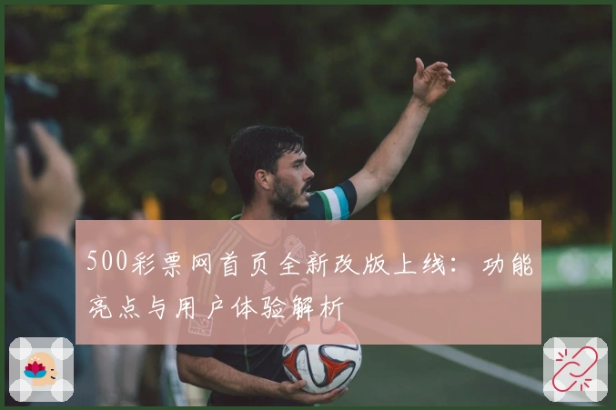 500彩票网首页全新改版上线：功能亮点与用户体验解析