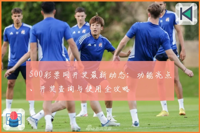 500彩票网开奖最新动态：功能亮点、开奖查询与使用全攻略