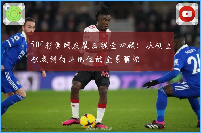 500彩票网发展历程全回顾：从创立初衷到行业地位的全景解读