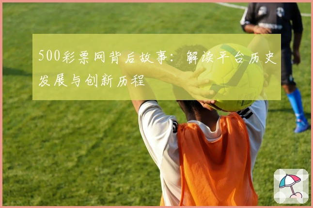 500彩票网背后故事：解读平台历史发展与创新历程