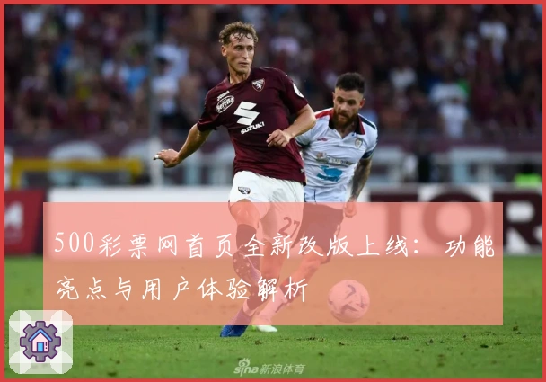 500彩票网首页全新改版上线：功能亮点与用户体验解析