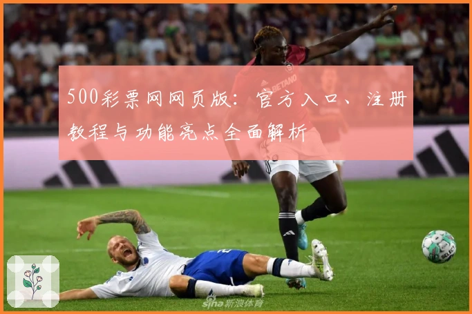 500彩票网网页版：官方入口、注册教程与功能亮点全面解析