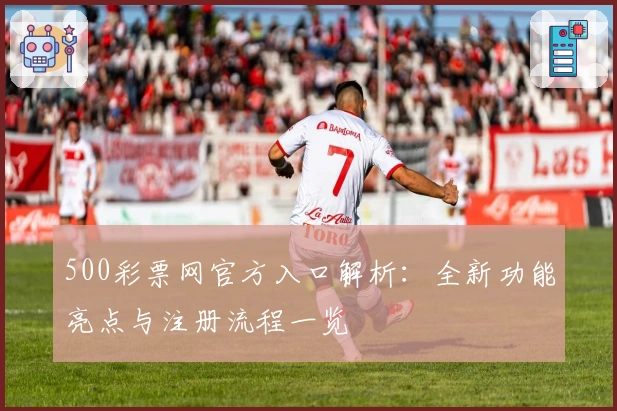500彩票网官方入口解析：全新功能亮点与注册流程一览