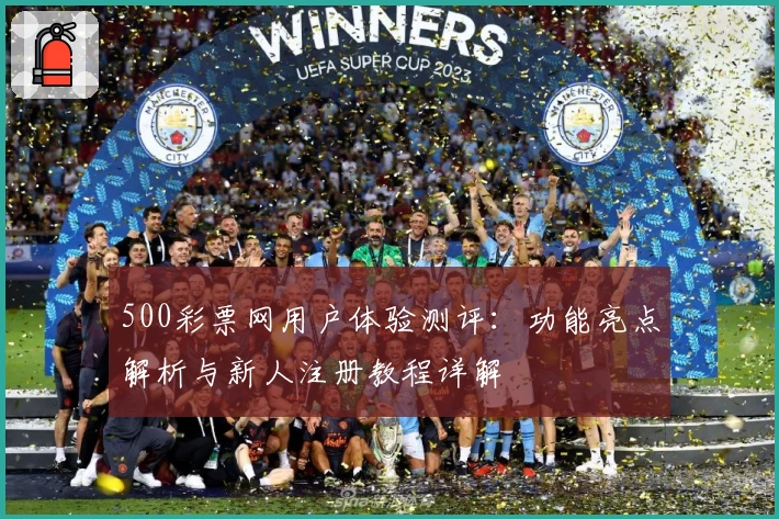 500彩票网用户体验测评：功能亮点解析与新人注册教程详解