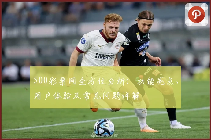 500彩票网全方位分析：功能亮点、用户体验及常见问题详解