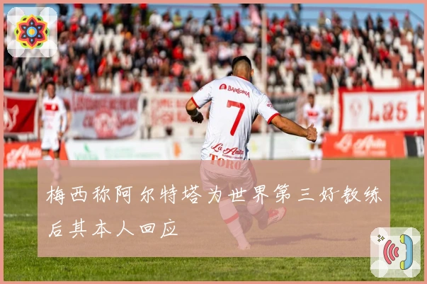 梅西称阿尔特塔为世界第三好教练后其本人回应