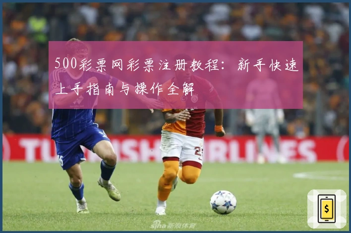 500彩票网彩票注册教程:新手快速上手指南与操作全解