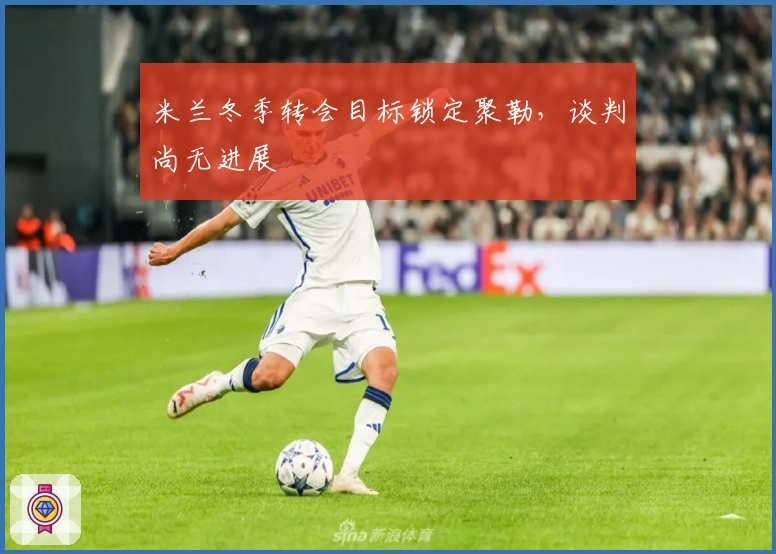 米兰冬季转会目标锁定聚勒，谈判尚无进展