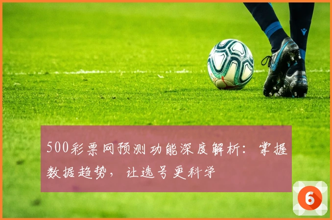 500彩票网预测功能深度解析：掌握数据趋势，让选号更科学