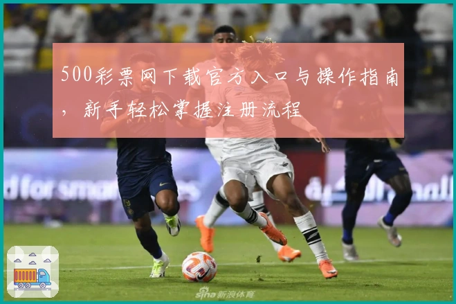 500彩票网下载官方入口与操作指南，新手轻松掌握注册流程